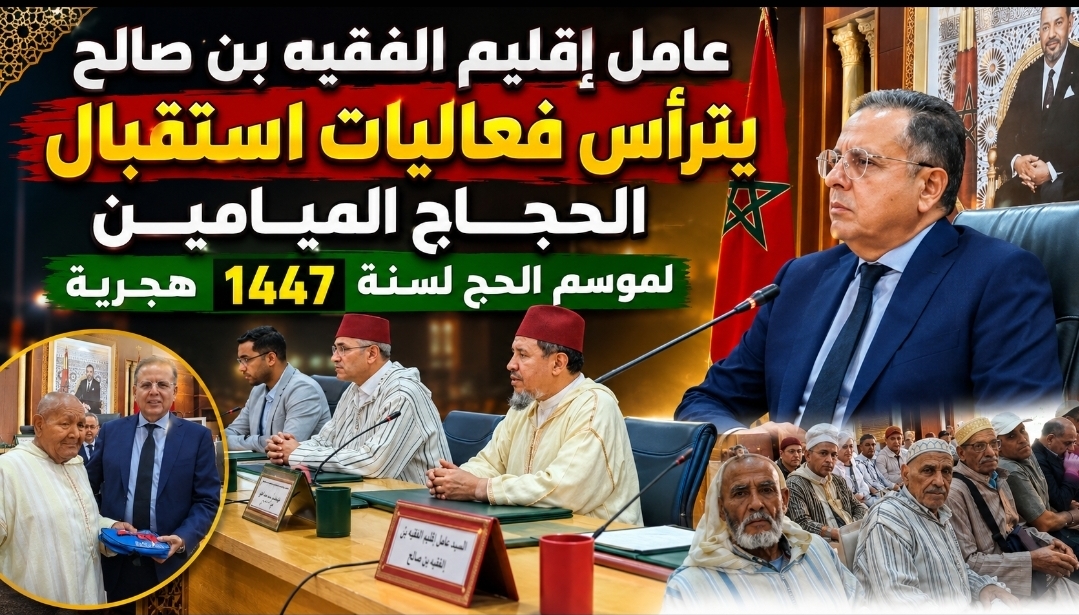 عامل إقليم الفقيه بن صالح يترأس حفل استقبال وتوديع حجاج بيت الله الحرام لموسم 1447 هجرية
